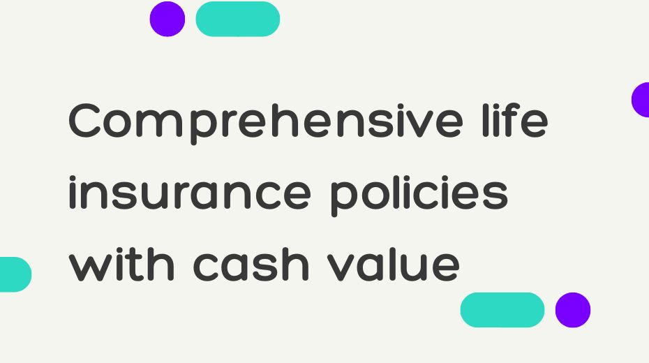 Comprehensive life insurance policies with cash value